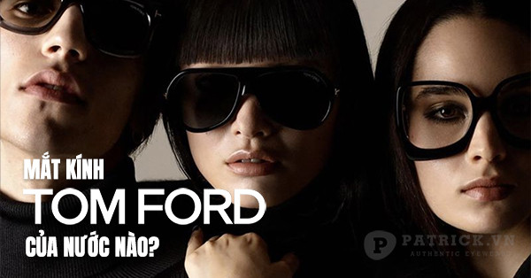 Thương hiệu Tomford của nước nào? Kính Tomford có tốt không?