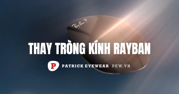 Thay tròng kính RayBan zin chuẩn tại TPHCM