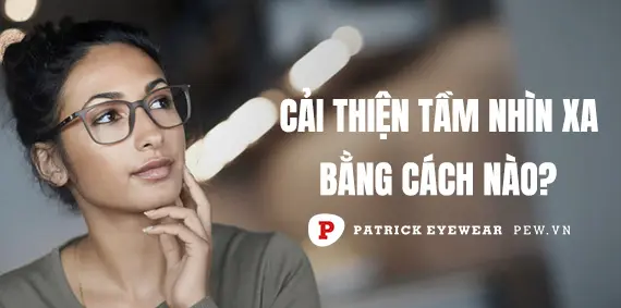Tầm nhìn xa của mắt người là bao nhiêu? Cách cải thiện tầm nhìn xa