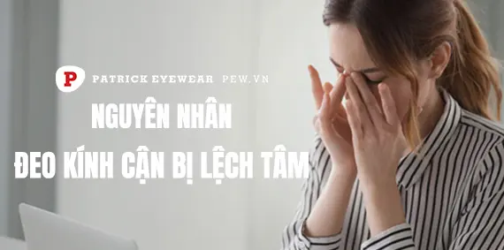 Đeo kính cận lệch tâm: Nguyên nhân và cách khắc phục
