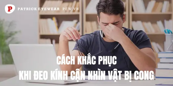 Đeo kính cận nhìn vật bị cong: Nguyên nhân và cách khắc phục