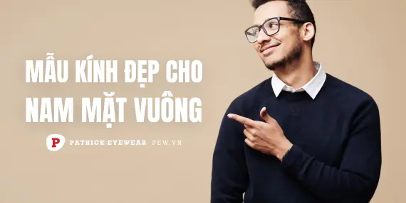 Nam mặt vuông nên đeo kính gì?