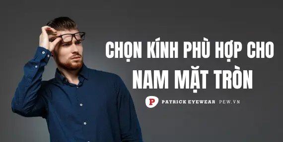 Nam mặt tròn nên đeo kính gì?