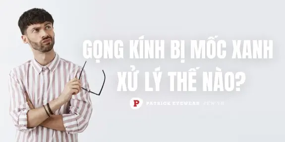 Gọng kính bị mốc xanh phải làm sao?