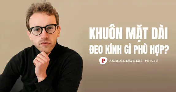 Mặt dài đeo kính gì cho hợp?