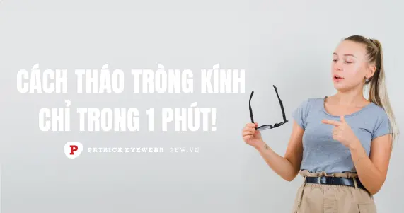 Cách tháo tròng kính ra khỏi gọng nhanh