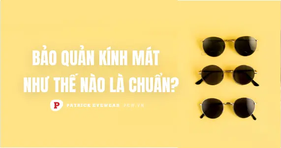 Top cách bảo quản kính râm chuẩn nhất