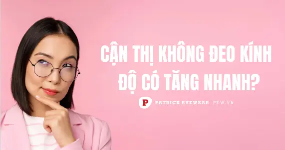 Cận thị không đeo kính có bị tăng độ không?