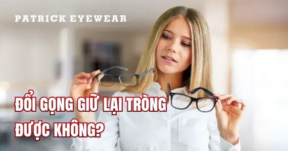 Thay gọng kính giữ tròng được không?