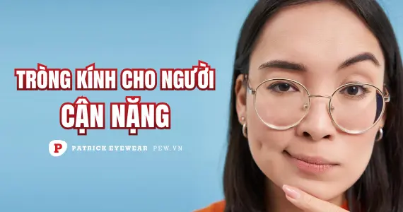 Các loại tròng kính mỏng nhất hiện nay cho người cận nặng