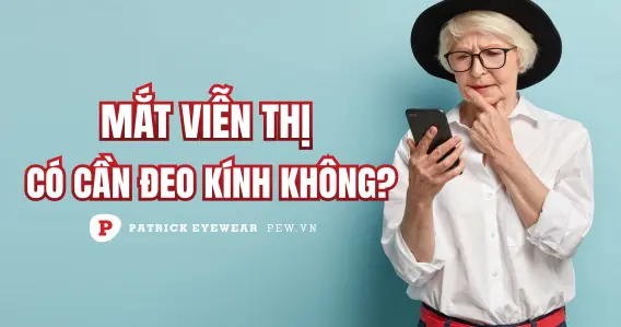 Kính viễn thị là gì, viễn thị khi nào cần đeo kính?