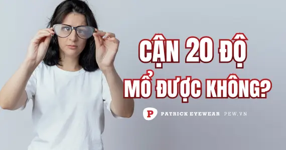 Cận 20 độ có nguy hiểm không, có mổ được không?