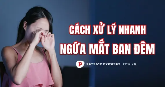 Ngứa mắt vào ban đêm: Nguyên nhân và cách khắc phục