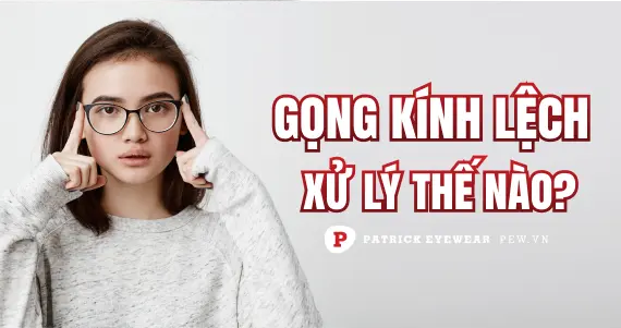Gọng kính bị lệch: Nguyên nhân và cách khắc phục