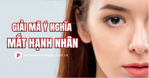 Mắt hạnh nhân có ý nghĩa gì, tốt hay xấu?