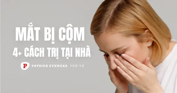 Mắt bị cộm: Nguyên nhân và cách điều trị hiệu quả
