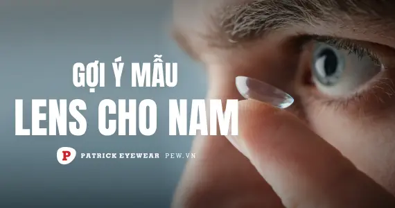 Các mẫu lens cho nam đẹp nhất hiện nay